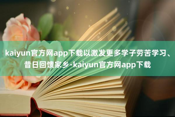 kaiyun官方网app下载以激发更多学子劳苦学习、昔日回馈家乡-kaiyun官方网app下载