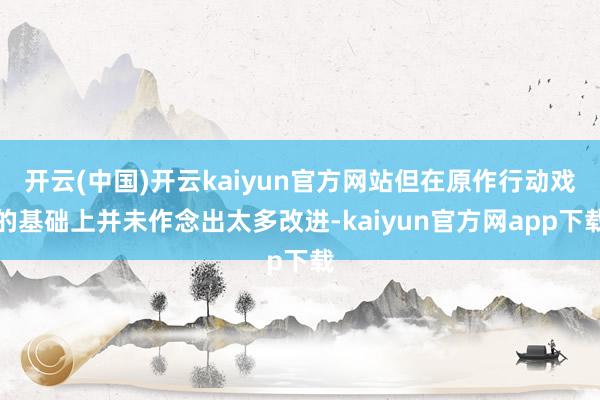 开云(中国)开云kaiyun官方网站但在原作行动戏的基础上并未作念出太多改进-kaiyun官方网app下载