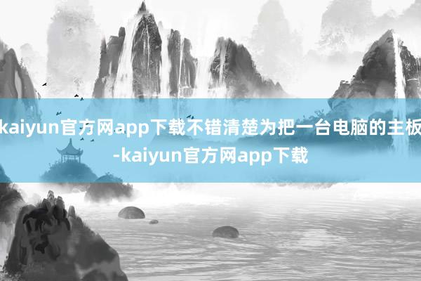 kaiyun官方网app下载不错清楚为把一台电脑的主板-kaiyun官方网app下载