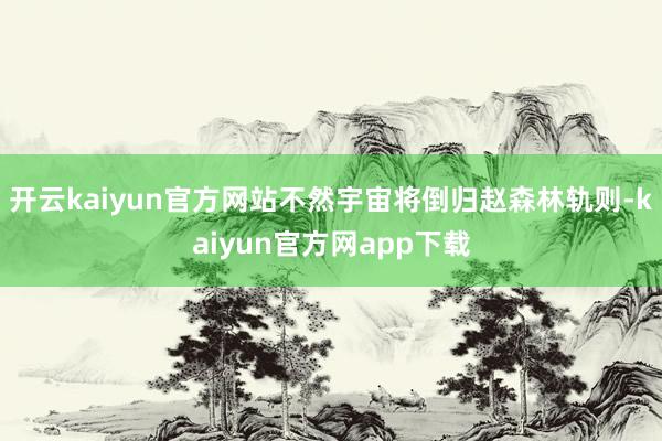 开云kaiyun官方网站不然宇宙将倒归赵森林轨则-kaiyun官方网app下载
