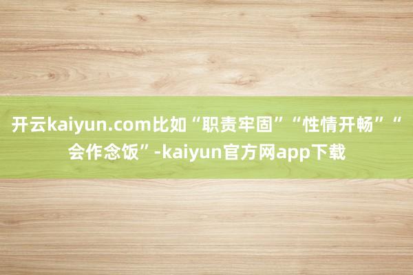 开云kaiyun.com比如“职责牢固”“性情开畅”“会作念饭”-kaiyun官方网app下载