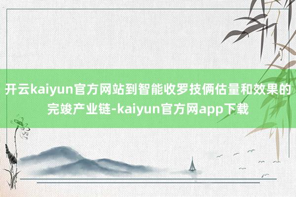 开云kaiyun官方网站到智能收罗技俩估量和效果的完竣产业链-kaiyun官方网app下载