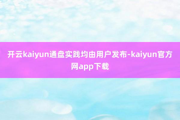 开云kaiyun通盘实践均由用户发布-kaiyun官方网app下载