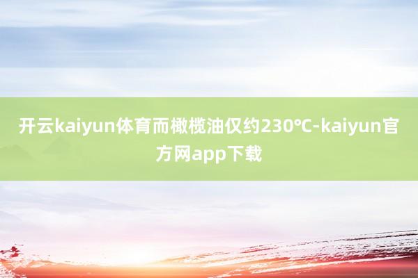 开云kaiyun体育而橄榄油仅约230℃-kaiyun官方网app下载