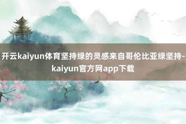 开云kaiyun体育坚持绿的灵感来自哥伦比亚绿坚持-kaiyun官方网app下载