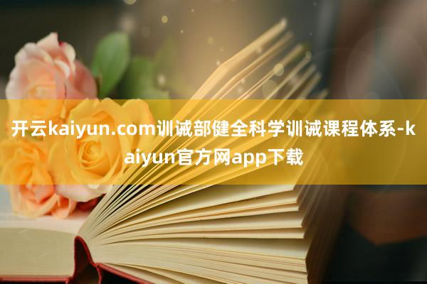 开云kaiyun.com训诫部健全科学训诫课程体系-kaiyun官方网app下载