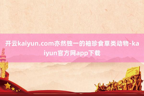 开云kaiyun.com亦然独一的袖珍食草类动物-kaiyun官方网app下载