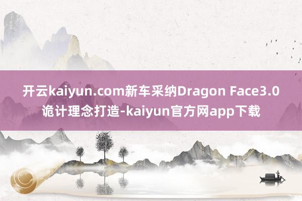 开云kaiyun.com新车采纳Dragon Face3.0诡计理念打造-kaiyun官方网app下载