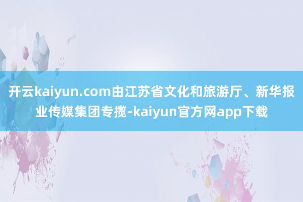 开云kaiyun.com由江苏省文化和旅游厅、新华报业传媒集团专揽-kaiyun官方网app下载