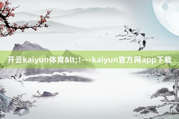 开云kaiyun体育<!---kaiyun官方网app下载