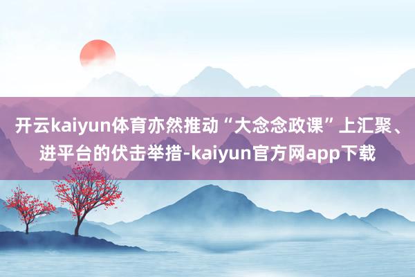 开云kaiyun体育亦然推动“大念念政课”上汇聚、进平台的伏击举措-kaiyun官方网app下载