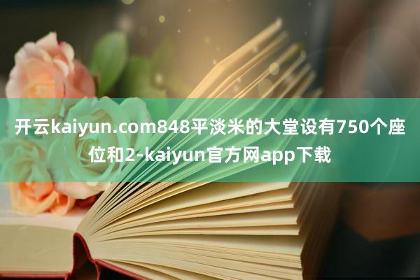 开云kaiyun.com848平淡米的大堂设有750个座位和2-kaiyun官方网app下载