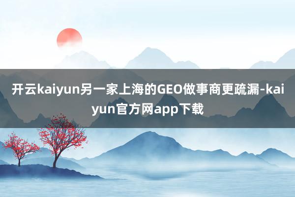 开云kaiyun另一家上海的GEO做事商更疏漏-kaiyun官方网app下载