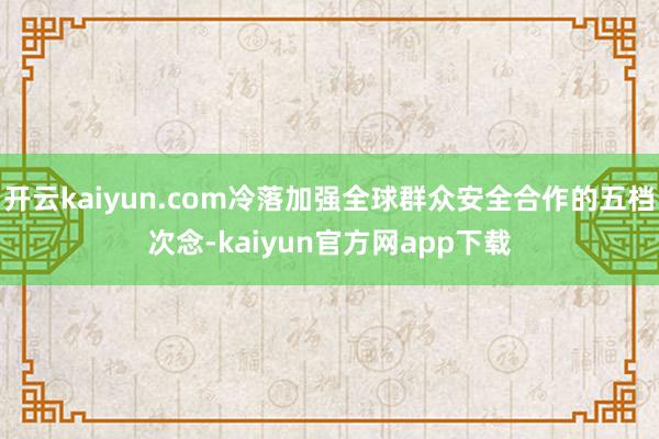 开云kaiyun.com冷落加强全球群众安全合作的五档次念-kaiyun官方网app下载