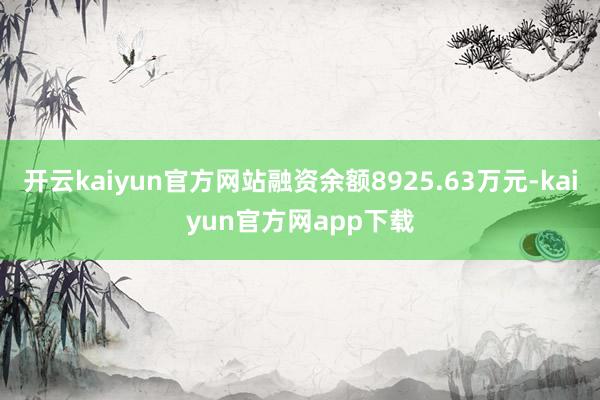 开云kaiyun官方网站融资余额8925.63万元-kaiyun官方网app下载