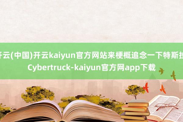 开云(中国)开云kaiyun官方网站来梗概追念一下特斯拉 Cybertruck-kaiyun官方网app下载