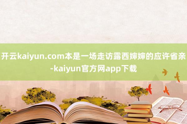 开云kaiyun.com本是一场走访露西婶婶的应许省亲-kaiyun官方网app下载
