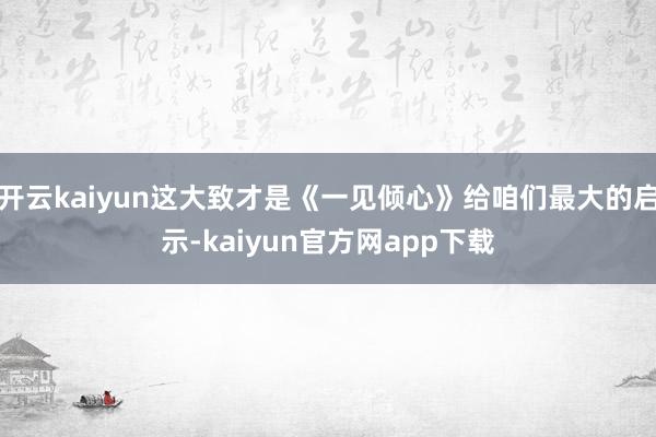 开云kaiyun这大致才是《一见倾心》给咱们最大的启示-kaiyun官方网app下载
