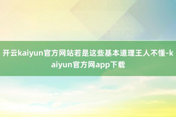 开云kaiyun官方网站若是这些基本道理王人不懂-kaiyun官方网app下载