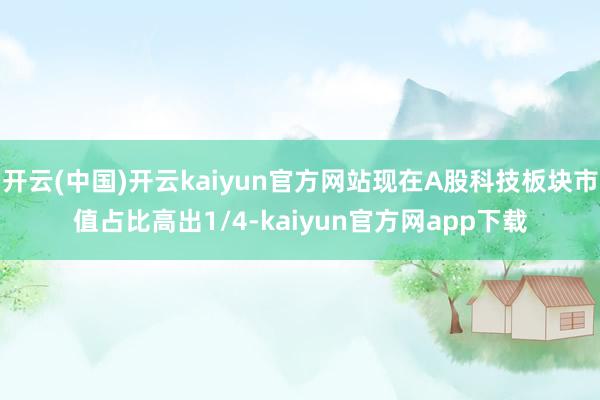 开云(中国)开云kaiyun官方网站现在A股科技板块市值占比高出1/4-kaiyun官方网app下载