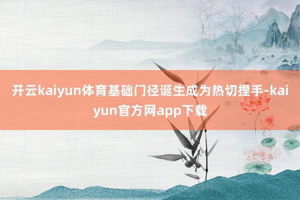 开云kaiyun体育　　基础门径诞生成为热切捏手-kaiyun官方网app下载