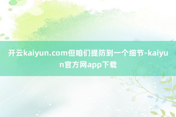 开云kaiyun.com但咱们提防到一个细节-kaiyun官方网app下载
