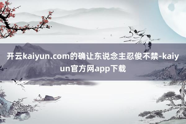 开云kaiyun.com的确让东说念主忍俊不禁-kaiyun官方网app下载