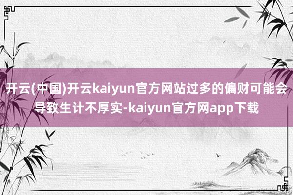 开云(中国)开云kaiyun官方网站过多的偏财可能会导致生计不厚实-kaiyun官方网app下载