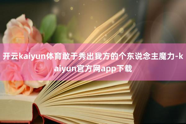 开云kaiyun体育敢于秀出我方的个东说念主魔力-kaiyun官方网app下载
