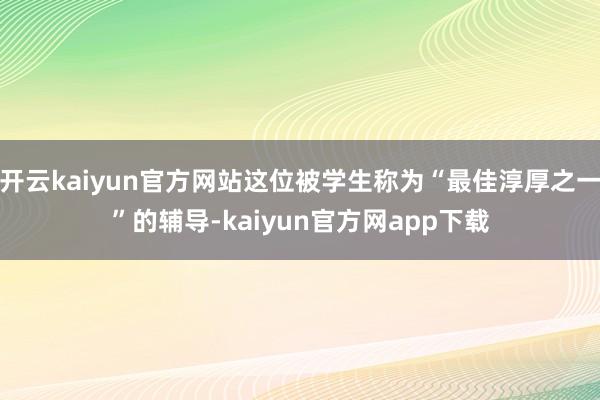 开云kaiyun官方网站这位被学生称为“最佳淳厚之一”的辅导-kaiyun官方网app下载