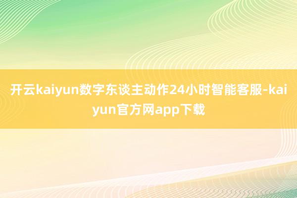 开云kaiyun数字东谈主动作24小时智能客服-kaiyun官方网app下载