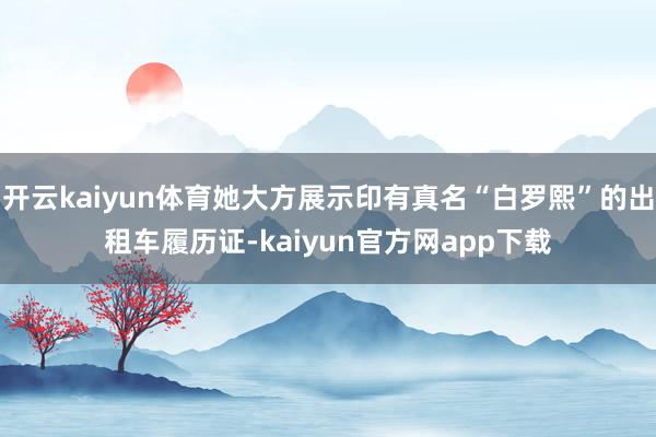 开云kaiyun体育她大方展示印有真名“白罗熙”的出租车履历证-kaiyun官方网app下载