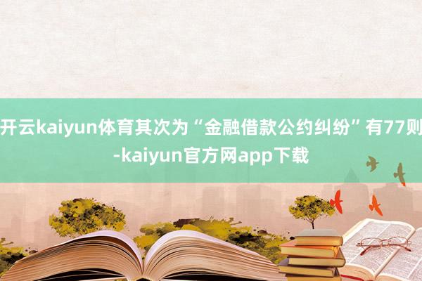 开云kaiyun体育其次为“金融借款公约纠纷”有77则-kaiyun官方网app下载