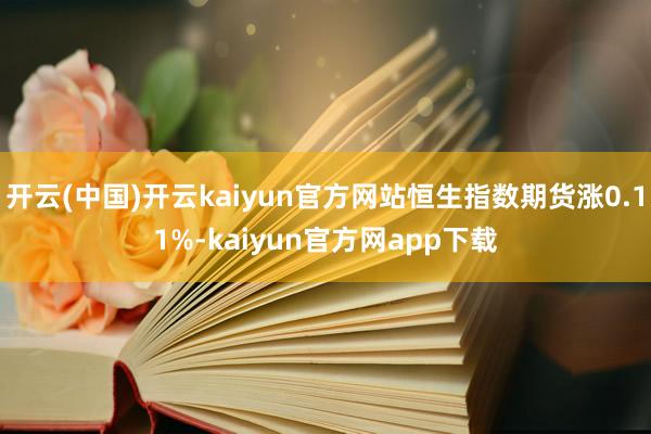 开云(中国)开云kaiyun官方网站恒生指数期货涨0.11%-kaiyun官方网app下载