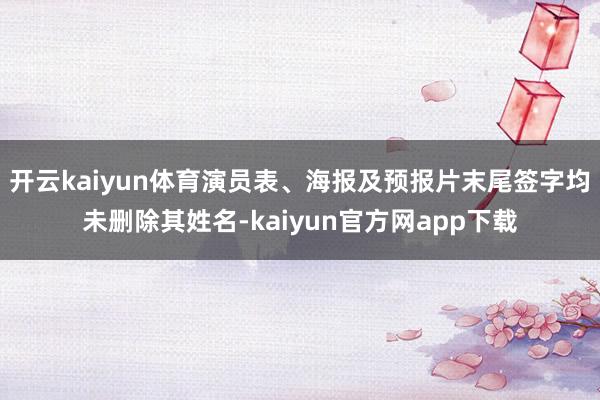 开云kaiyun体育演员表、海报及预报片末尾签字均未删除其姓名-kaiyun官方网app下载