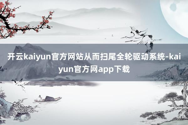 开云kaiyun官方网站从而扫尾全轮驱动系统-kaiyun官方网app下载