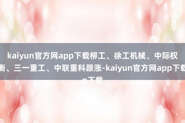 kaiyun官方网app下载柳工、徐工机械、中际权衡、三一重工、中联重科跟涨-kaiyun官方网app下载