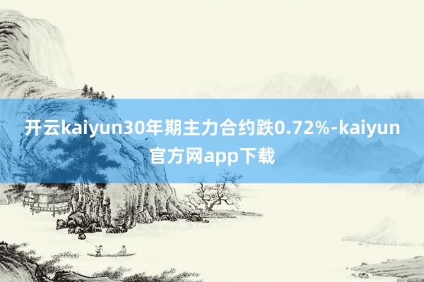 开云kaiyun30年期主力合约跌0.72%-kaiyun官方网app下载