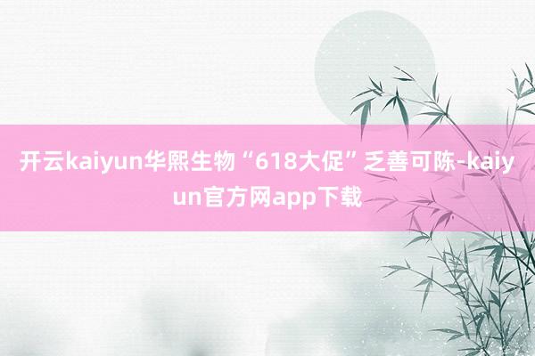 开云kaiyun华熙生物“618大促”乏善可陈-kaiyun官方网app下载