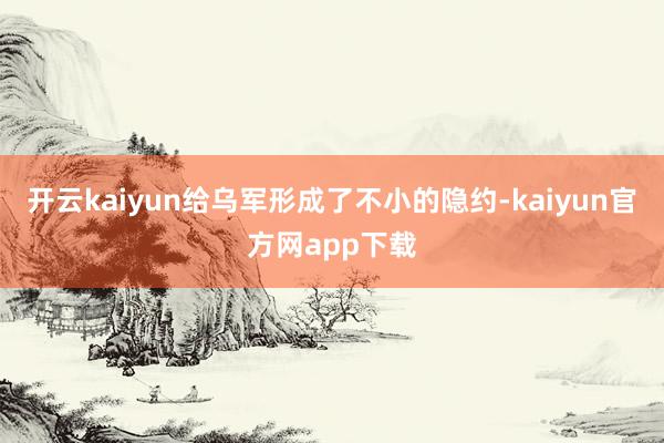 开云kaiyun给乌军形成了不小的隐约-kaiyun官方网app下载