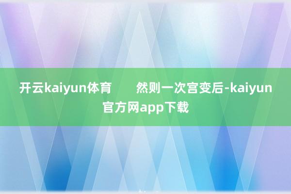 开云kaiyun体育       然则一次宫变后-kaiyun官方网app下载