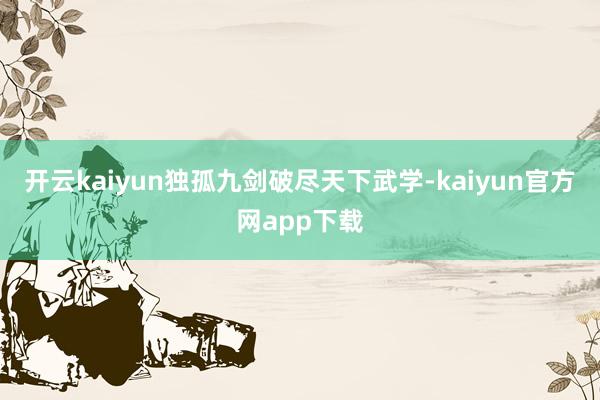 开云kaiyun独孤九剑破尽天下武学-kaiyun官方网app下载