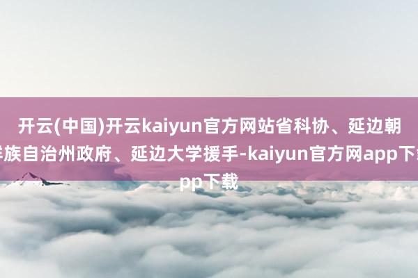 开云(中国)开云kaiyun官方网站省科协、延边朝鲜族自治州政府、延边大学援手-kaiyun官方网app下载