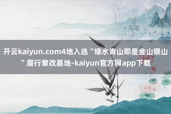开云kaiyun.com4地入选“绿水青山即是金山银山”履行窜改基地-kaiyun官方网app下载
