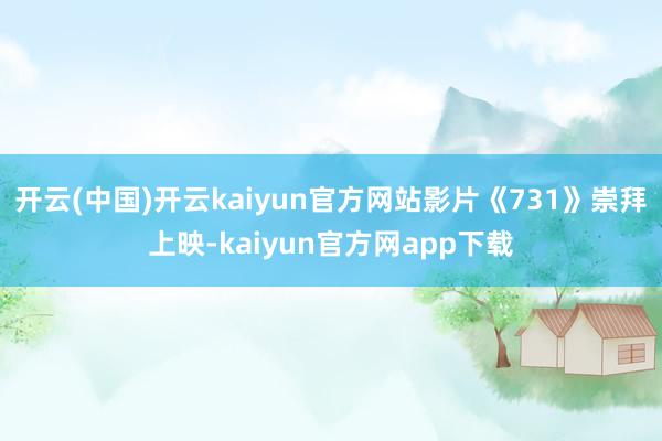 开云(中国)开云kaiyun官方网站影片《731》崇拜上映-kaiyun官方网app下载