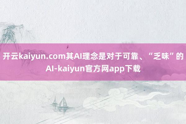 开云kaiyun.com其AI理念是对于可靠、“乏味”的AI-kaiyun官方网app下载