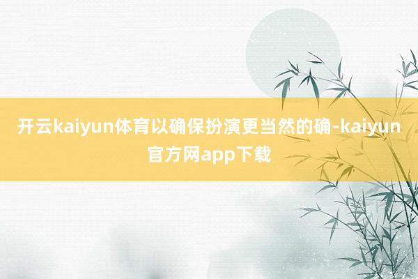 开云kaiyun体育以确保扮演更当然的确-kaiyun官方网app下载