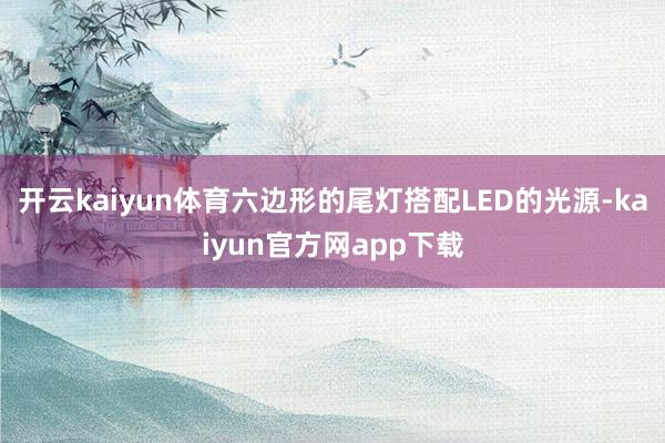开云kaiyun体育六边形的尾灯搭配LED的光源-kaiyun官方网app下载