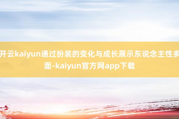 开云kaiyun通过扮装的变化与成长展示东说念主性多面-kaiyun官方网app下载