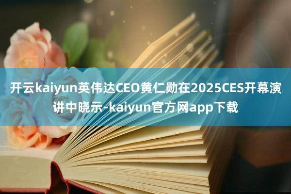 开云kaiyun英伟达CEO黄仁勋在2025CES开幕演讲中晓示-kaiyun官方网app下载
